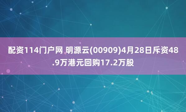 配资114门户网 明源云(00909)4月28日斥资48.9万港元回购17.2万股