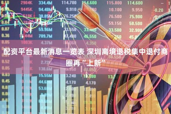 配资平台最新消息一览表 深圳离境退税集中退付商圈再“上新”