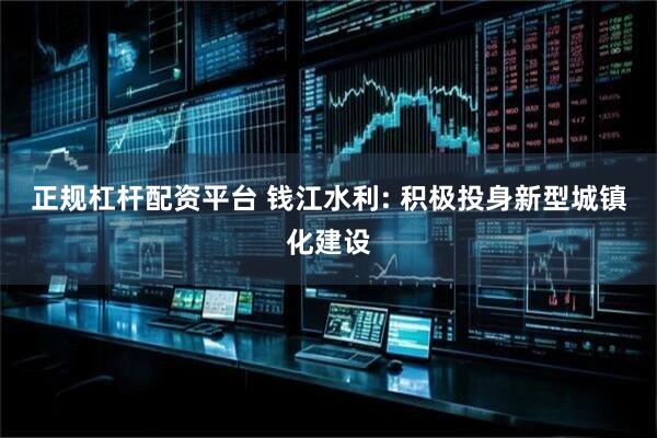 正规杠杆配资平台 钱江水利: 积极投身新型城镇化建设