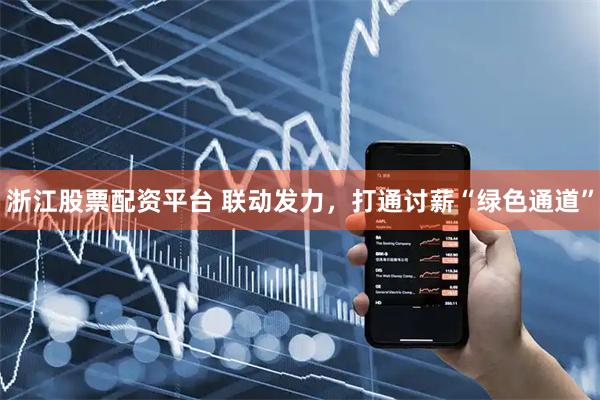 浙江股票配资平台 联动发力，打通讨薪“绿色通道”