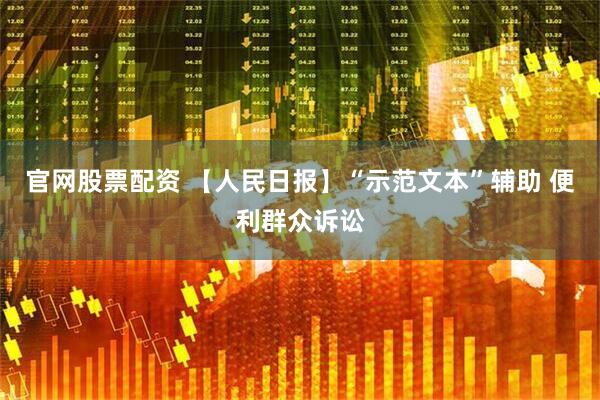 官网股票配资 【人民日报】“示范文本”辅助 便利群众诉讼