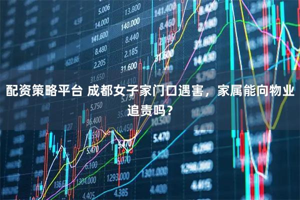 配资策略平台 成都女子家门口遇害，家属能向物业追责吗？