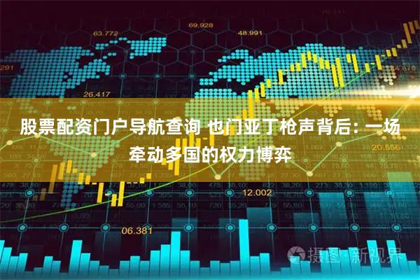 股票配资门户导航查询 也门亚丁枪声背后: 一场牵动多国的权力博弈