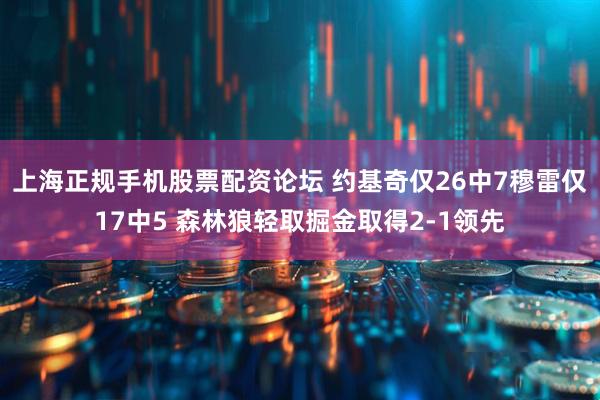 上海正规手机股票配资论坛 约基奇仅26中7穆雷仅17中5 森林狼轻取掘金取得2-1领先